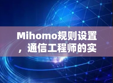 Mihomo规则设置，通信工程师的实用指南