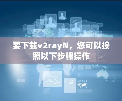 要下载v2rayN,您可以按照以下步骤操作