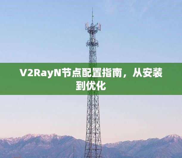 V2RayN节点配置指南,从安装到优化