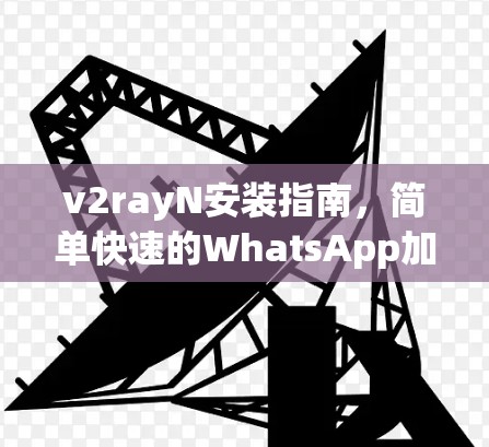v2rayN安装指南,简单快速的WhatsApp加密方法