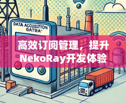 高效订阅管理，提升NekoRay开发体验