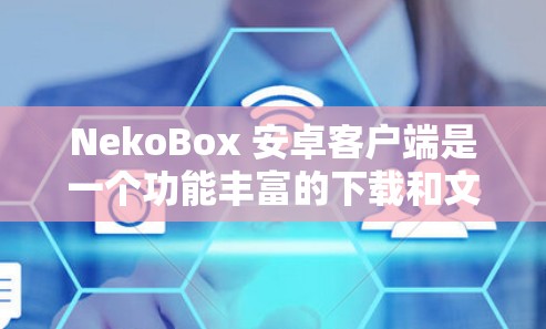 NekoBox 安卓客户端是一个功能丰富的下载和文件管理工具,适合需要管理多格式文件的用户。以下是对该客户端的详细分析
