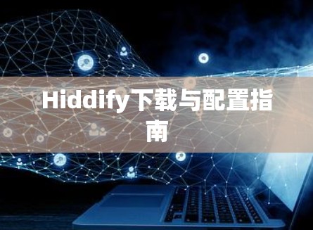 Hiddify下载与配置指南 Hiddify下载与配置指南