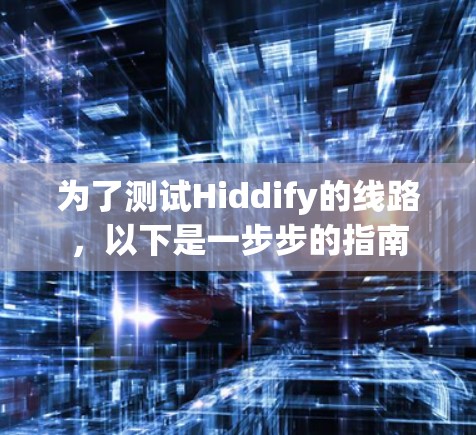 为了测试Hiddify的线路，以下是一步步的指南