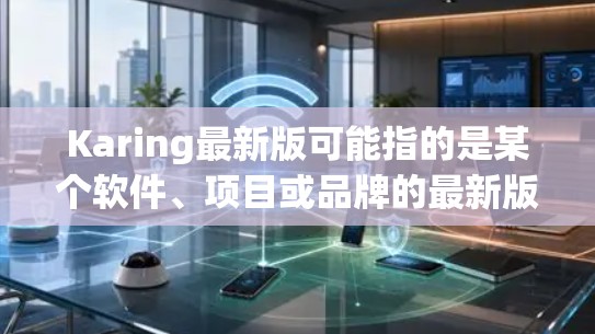 Karing最新版可能指的是某个软件、项目或品牌的最新版本。由于Karing可能有不同的含义,以下是一些可能的解释和步骤来找到最新版本