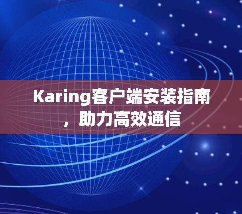 Karing客户端安装指南,助力高效通信