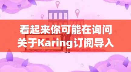 看起来你可能在询问关于Karing订阅导入的问题,但Karing这个词不太明确。可能是某个特定服务或软件的名称。如果你能提供更多的上下文或详细信息,我可以更好地帮助你解决问题