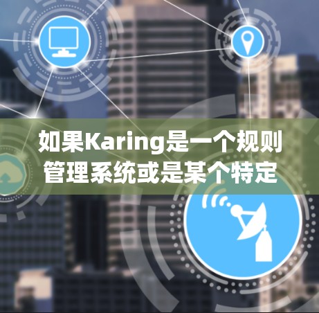 如果Karing是一个规则管理系统或是某个特定领域的工具（如访问控制、权限管理、自动化流程等）您可以提供以下信息