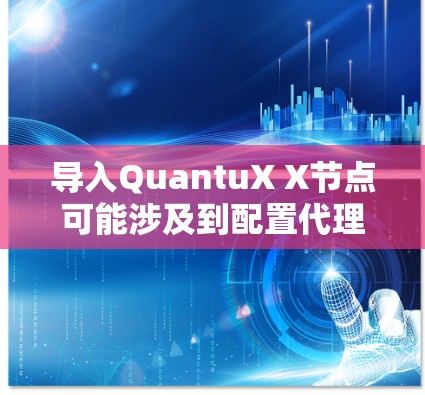 导入QuantuX X节点可能涉及到配置代理设置或VPN连接。如果你遇到导入问题，可以按照以下步骤进行