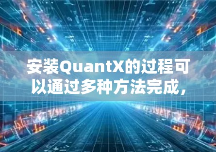 安装QuantX的过程可以通过多种方法完成,以下是分步指南 安装QuantX的过程可以通过多种方法完成,以下是分步指南