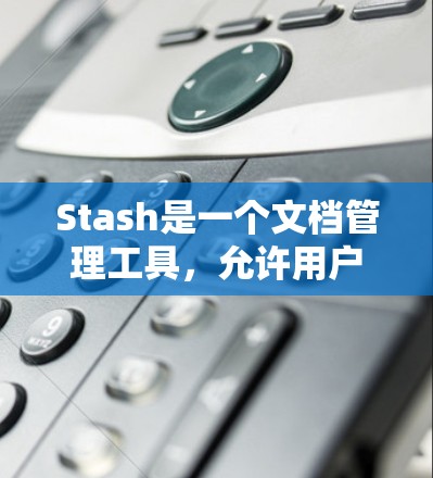 Stash是一个文档管理工具,允许用户根据需求设置自定义规则,以便更好地组织和管理文档。以下是Stash规则设置的主要步骤和常见功能