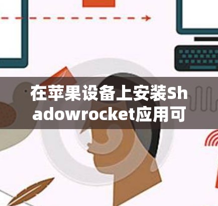 在苹果设备上安装Shadowrocket应用可以按照以下步骤进行