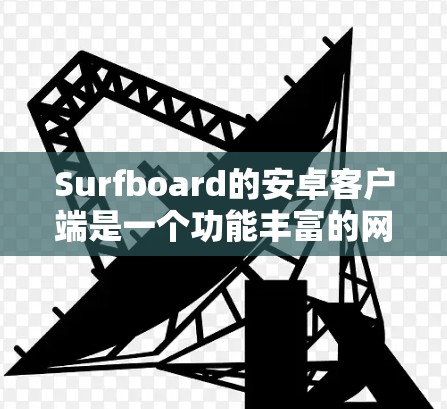 Surfboard的安卓客户端是一个功能丰富的网络工具,旨在提供便捷的网络访问和内容观看体验。以下是对该客户端的详细分析和评价 Surfboard的安卓客户端是一个功能丰富的网络工具,旨在提供便捷的网络访问和内容观看体验。以下是对该客户端的详细分析和评价