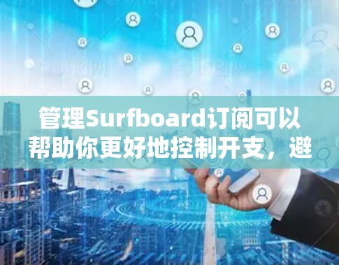 管理Surfboard订阅可以帮助你更好地控制开支,避免重复付费和忘记取消订阅。以下是一些步骤和建议,帮助你有效地管理Surfboard订阅