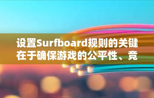 设置Surfboard规则的关键在于确保游戏的公平性、竞争性和趣味性。以下是详细的规则说明,供参考 设置Surfboard规则的关键在于确保游戏的公平性、竞争性和趣味性。以下是详细的规则说明,供参考