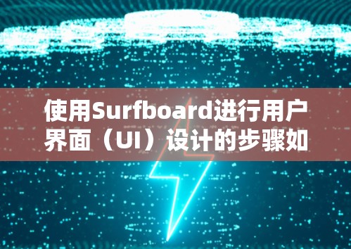 使用Surfboard进行用户界面(UI)设计的步骤如下