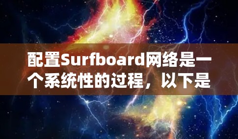 配置Surfboard网络是一个系统性的过程,以下是分步骤的指南,帮助您顺利完成配置