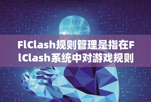 FlClash规则管理是指在FlClash系统中对游戏规则进行创建、配置、执行和监控的过程,目的是确保游戏运行的公平性、合理性和稳定性。以下是FlClash规则管理的主要方面