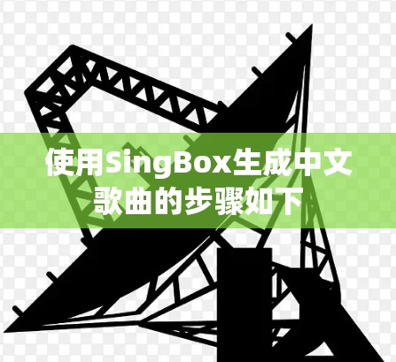 使用SingBox生成中文歌曲的步骤如下 使用SingBox生成中文歌曲的步骤如下