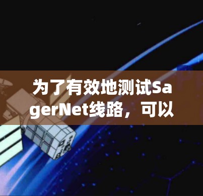 为了有效地测试SagerNet线路,可以按照以下步骤进行
