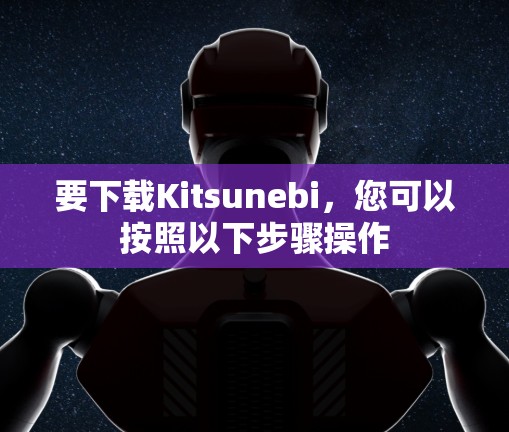 要下载Kitsunebi,您可以按照以下步骤操作 要下载Kitsunebi,您可以按照以下步骤操作
