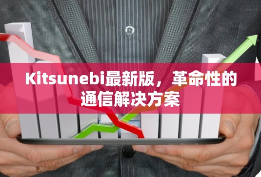 Kitsunebi最新版,革命性的通信解决方案 Kitsunebi最新版,革命性的通信解决方案