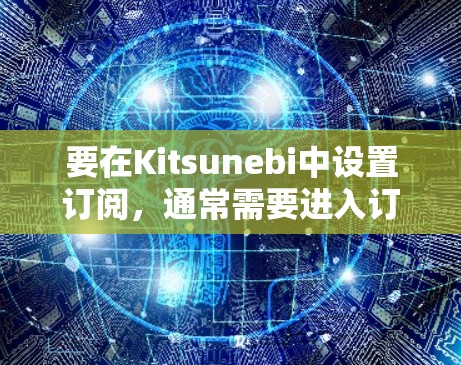 要在Kitsunebi中设置订阅,通常需要进入订阅部分并进行相应的配置。以下是常见的步骤