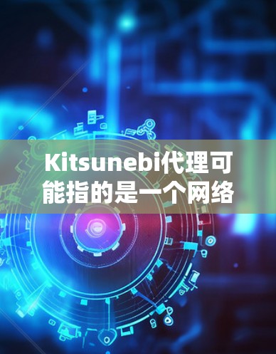 Kitsunebi代理可能指的是一个网络代理工具或服务,用于代理网络请求。不过,Kitsunebi 并不是一个常见的代理服务器名称。如果你指的是某个特定的代理工具或服务,请提供更多信息 Kitsunebi代理可能指的是一个网络代理工具或服务,用于代理网络请求。不过,Kitsunebi 并不是一个常见的代理服务器名称。如果你指的是某个特定的代理工具或服务,请提供更多信息