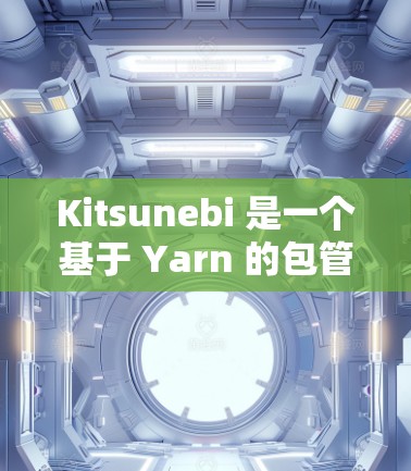 Kitsunebi 是一个基于 Yarn 的包管理工具,专为 Rust 开发。以下是安装 Kitsunebi 的详细步骤