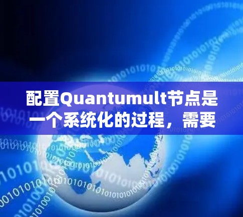 配置Quantumult节点是一个系统化的过程,需要按照以下步骤逐步完成,以确保每个环节都正确配置,确保网络加密功能正常运行