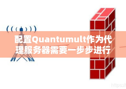 配置Quantumult作为代理服务器需要一步步进行,确保每个配置都准确无误。以下是详细的步骤指南