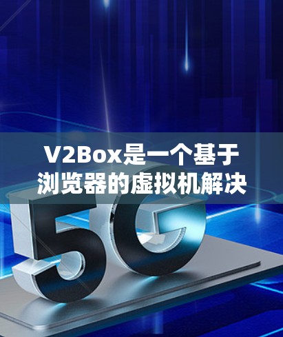 V2Box是一个基于浏览器的虚拟机解决方案,允许用户在浏览器中直接运行虚拟机。以下是使用V2Box的详细步骤指南 V2Box是一个基于浏览器的虚拟机解决方案,允许用户在浏览器中直接运行虚拟机。以下是使用V2Box的详细步骤指南