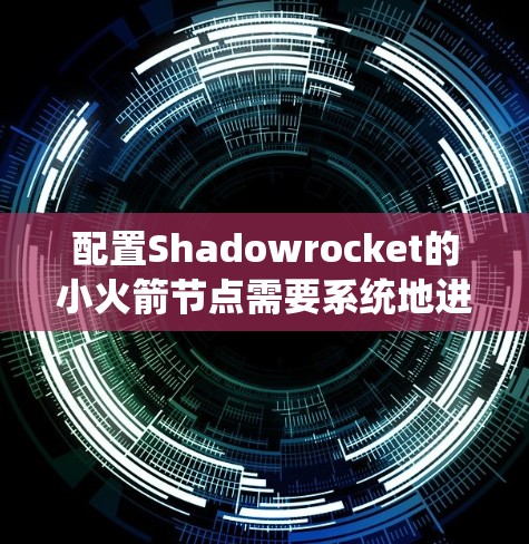 配置Shadowrocket的小火箭节点需要系统地进行硬件准备、软件安装、网络设置和安全配置。以下是一个详细的配置步骤指南