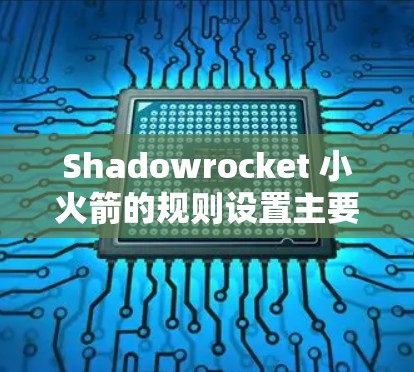 Shadowrocket 小火箭的规则设置主要涵盖以下几个方面