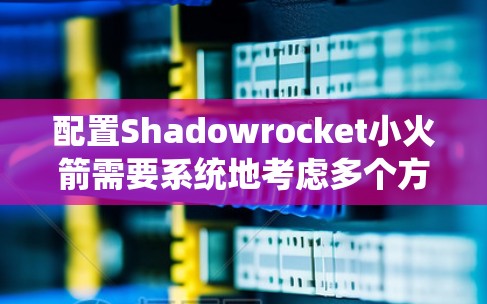 配置Shadowrocket小火箭需要系统地考虑多个方面,以确保安全、有效和合规。以下是一个结构化的步骤指南 配置Shadowrocket小火箭需要系统地考虑多个方面,以确保安全、有效和合规。以下是一个结构化的步骤指南