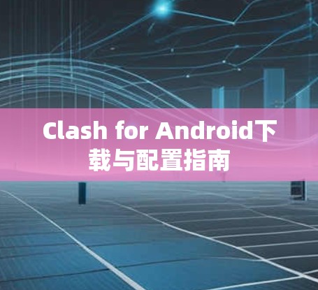Clash for Android下载与配置指南