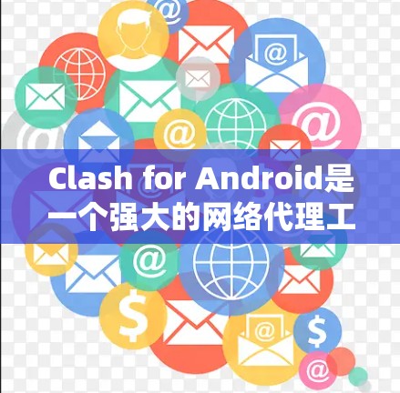 Clash for Android是一个强大的网络代理工具,能够帮助用户规避网络限制并加速网络访问。以下是使用Clash for Android的详细步骤