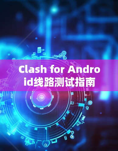 Clash for Android线路测试指南