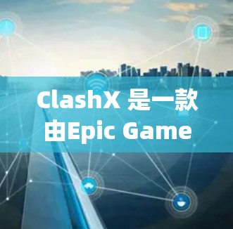 ClashX 是一款由Epic Games开发的免费网络游戏，玩家可以创建自己的游戏服务器并与朋友或全球玩家进行对战。你可以通过以下途径下载 ClashX
