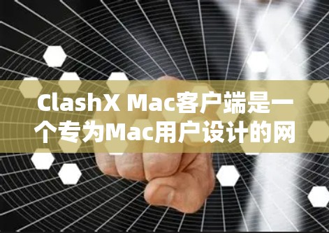 ClashX Mac客户端是一个专为Mac用户设计的网络游戏加速器，旨在帮助用户在不佳网络环境下更流畅地玩游戏。以下是对该客户端的详细分析