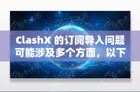 ClashX 的订阅导入问题可能涉及多个方面,以下是一些可能的问题和解决方法
