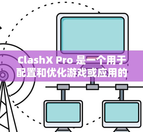 ClashX Pro 是一个用于配置和优化游戏或应用的工具,可能涉及到网络连接、图形设置、性能调试等方面的调整。以下是一些通用的配置方法,具体步骤可能因版本和目标应用而有所不同