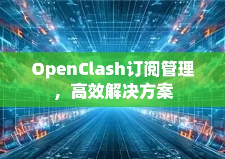 OpenClash订阅管理,高效解决方案