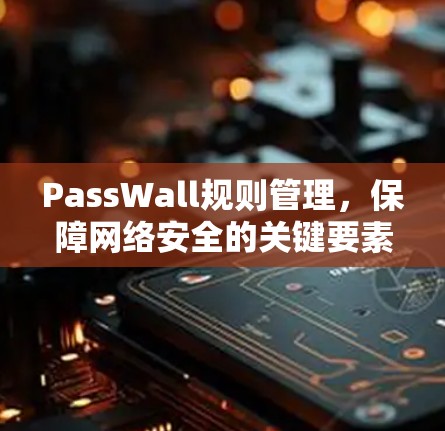 PassWall规则管理，保障网络安全的关键要素