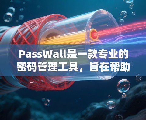 PassWall是一款专业的密码管理工具,旨在帮助用户安全管理多账号密码,保护个人信息安全。以下是PassWall的使用教程,分步骤指导用户如何有效地使用该应用