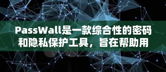 PassWall是一款综合性的密码和隐私保护工具,旨在帮助用户更安全地管理和使用他们的账户信息。以下是PassWall的主要功能和特点