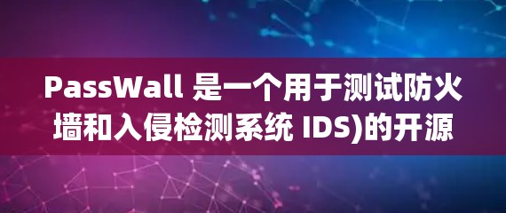 PassWall 是一个用于测试防火墙和入侵检测系统 IDS)的开源工具,旨在模拟各种网络攻击以评估防火墙的性能和配置。以下是使用 PassWall 的步骤和注意事项