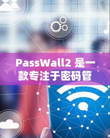 PassWall2 是一款专注于密码管理的安全应用程序，旨在帮助用户更安全地管理多个账号和密码。以下是关于如何下载 PassWall2 的步骤