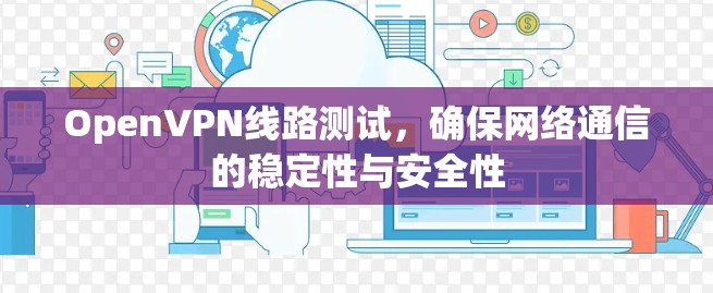 OpenVPN线路测试,确保网络通信的稳定性与安全性 OpenVPN线路测试,确保网络通信的稳定性与安全性