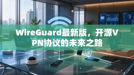 WireGuard最新版,开源VPN协议的未来之路